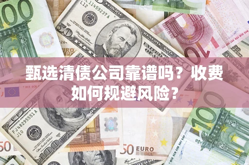 北京甄选清债公司靠谱吗？收费如何规避风险？