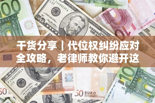 北京干货分享｜代位权纠纷应对全攻略，老律师教你避开这5大雷区