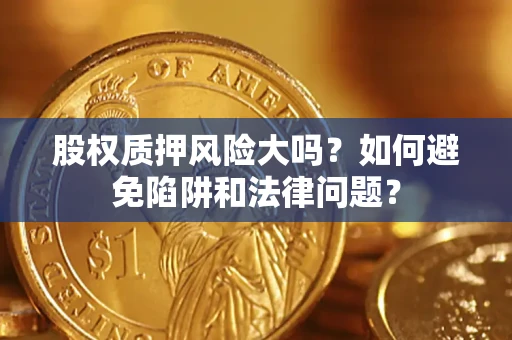 北京股权质押风险大吗？如何避免陷阱和法律问题？