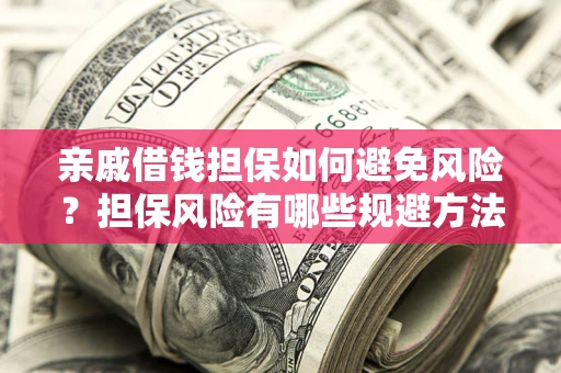 北京亲戚借钱担保如何避免风险？担保风险有哪些规避方法？