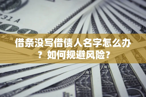 北京借条没写借债人名字怎么办？如何规避风险？