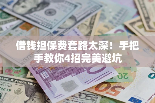 北京借钱担保费套路太深！手把手教你4招完美避坑