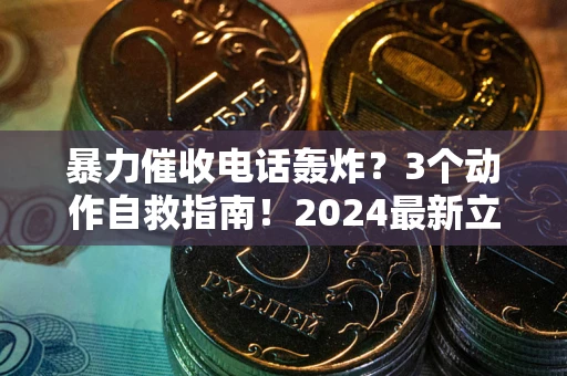 北京暴力催收电话轰炸？3个动作自救指南！2024最新立案标准全解析