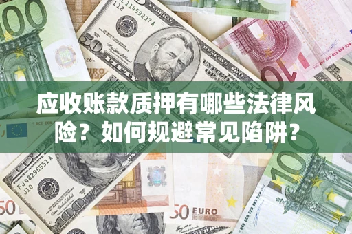 北京应收账款质押有哪些法律风险？如何规避常见陷阱？