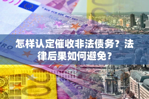北京怎样认定催收非法债务？法律后果如何避免？
