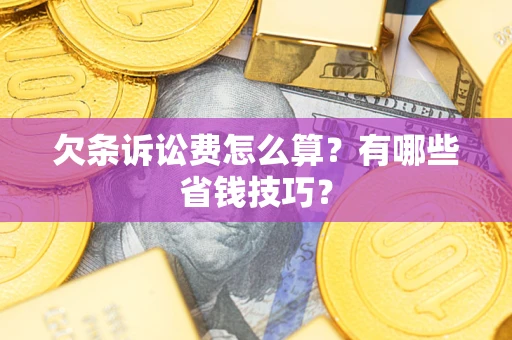 北京欠条诉讼费怎么算？有哪些省钱技巧？