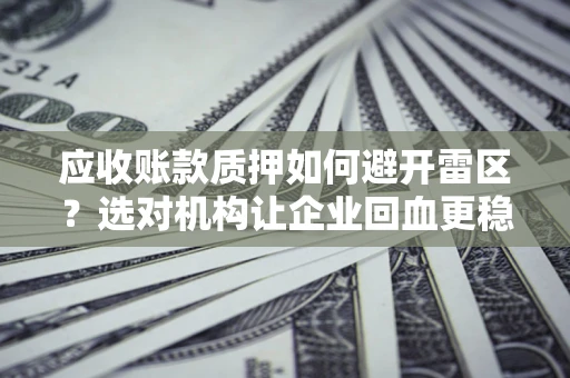 北京应收账款质押如何避开雷区？选对机构让企业回血更稳