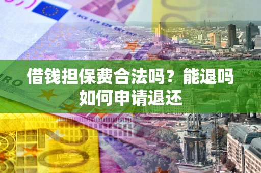 北京借钱担保费合法吗？能退吗如何申请退还