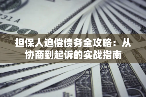 北京担保人追偿债务全攻略:从协商到起诉的实战指南 北京担保人追偿债务全攻略:从协商到起诉的实战指南