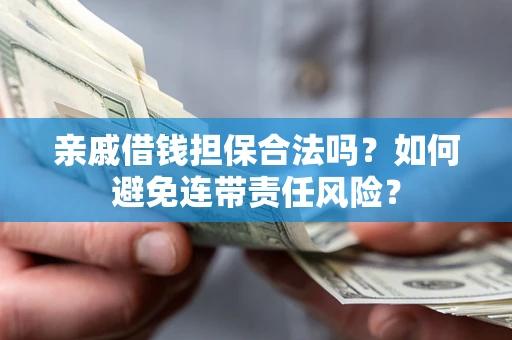 北京亲戚借钱担保合法吗？如何避免连带责任风险？