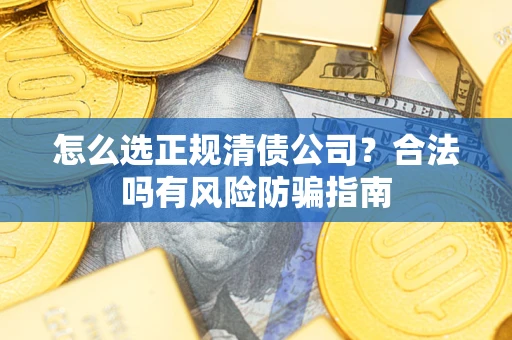 北京怎么选正规清债公司？合法吗有风险防骗指南