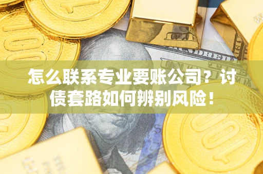 北京怎么联系专业要账公司？讨债套路如何辨别风险！