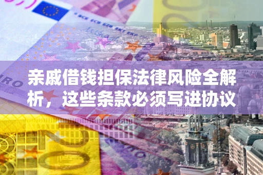 北京亲戚借钱担保法律风险全解析，这些条款必须写进协议