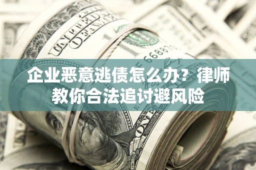 北京企业恶意逃债怎么办？律师教你合法追讨避风险