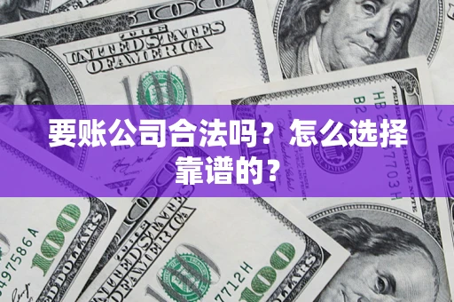 北京要账公司合法吗？怎么选择靠谱的？