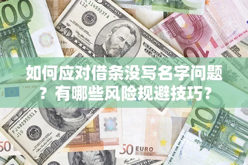 北京如何应对借条没写名字问题？有哪些风险规避技巧？