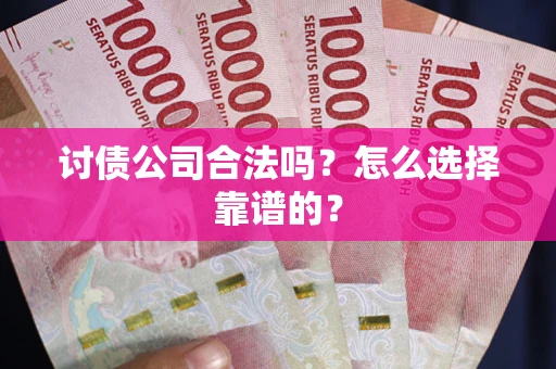 北京讨债公司合法吗？怎么选择靠谱的？