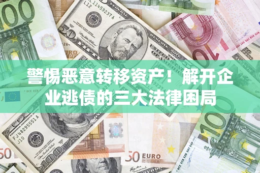 北京警惕恶意转移资产！解开企业逃债的三大法律困局