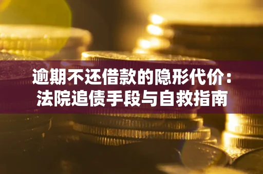 北京逾期不还借款的隐形代价：法院追债手段与自救指南