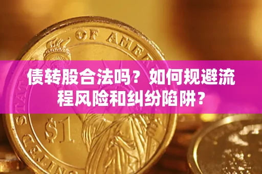 北京债转股合法吗？如何规避流程风险和纠纷陷阱？