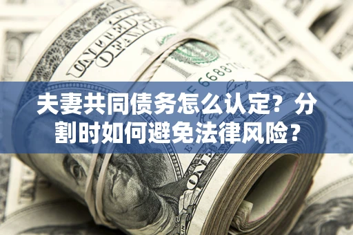 北京夫妻共同债务怎么认定？分割时如何避免法律风险？