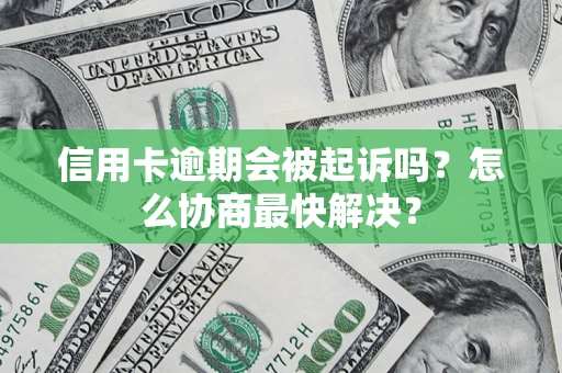 北京信用卡逾期会被起诉吗？怎么协商最快解决？