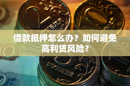 北京借款抵押怎么办？如何避免高利贷风险？