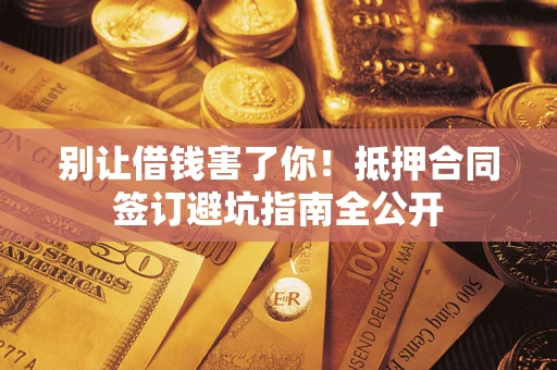 北京别让借钱害了你！抵押合同签订避坑指南全公开