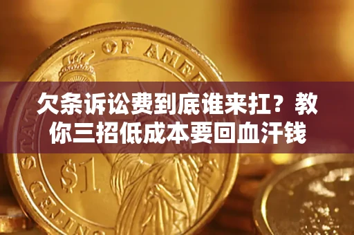 北京欠条诉讼费到底谁来扛？教你三招低成本要回血汗钱